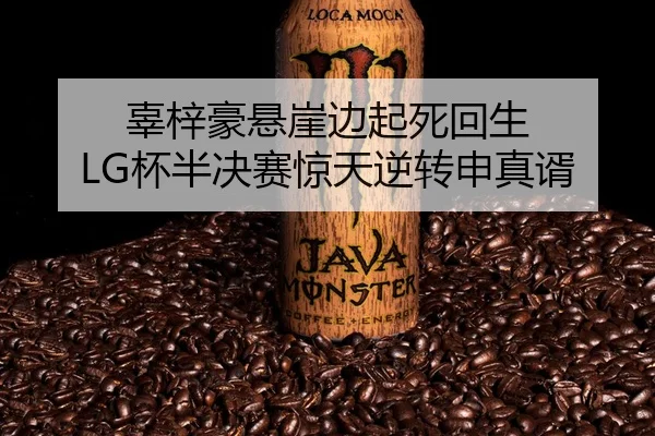 辜梓豪悬崖边起死回生 LG杯半决赛惊天逆转申真谞
